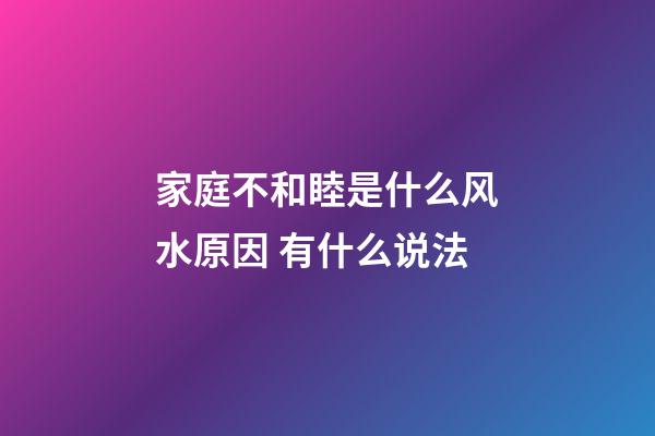 家庭不和睦是什么风水原因 有什么说法